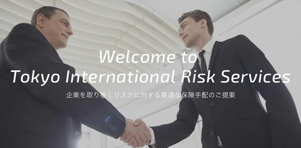 Welcome to Tokyo International Risk Service 企業を取り巻くリスクに対する最適な保険手配のご提案